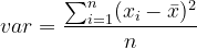 \dpi{120} var = \frac{\sum_{i=1}^{n}(x_i-\bar{x})^2}{n}